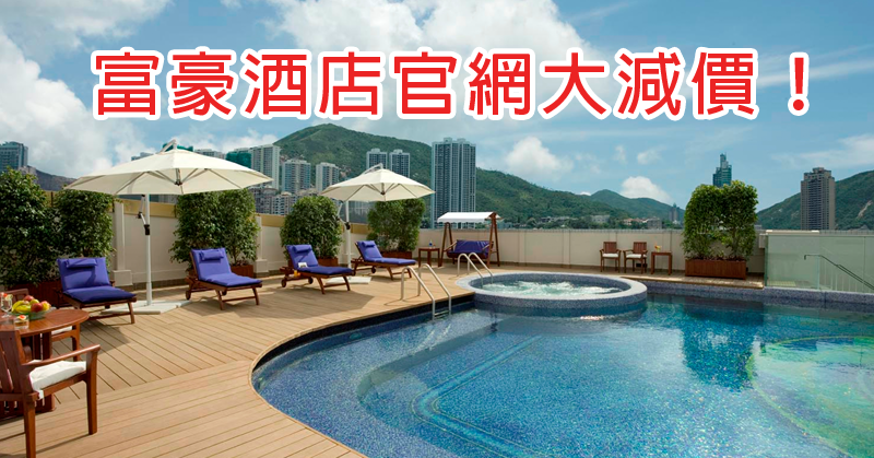 大劈价!香港富豪集团酒店,最平 HK$400 至 HK