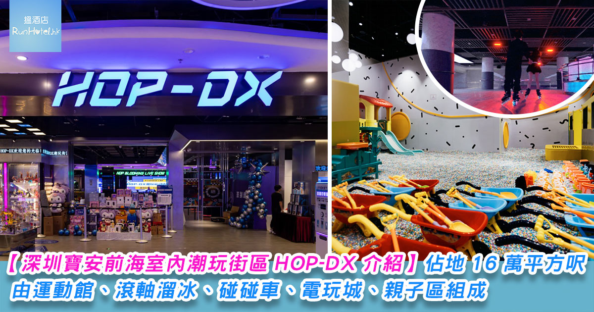 深圳寶安前海「室內潮玩街區 HOP-DX」，佔地 16 萬平方呎的超大空間，由運動館、滾軸溜冰、碰碰車、電玩城、親子區組成，可以玩足一日！