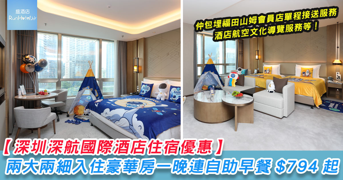 【深圳深航國際酒店住宿優惠】兩大兩細入住豪華房一晚只需 HK$794 起,包自助早餐、福田山姆會員店單程接送服務、酒店航空文化導覽服務等
