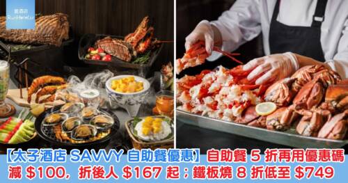 【太子酒店 SAVVY 自助餐優惠】自助餐 5 折再用優惠碼減 HK$100,折後人 HK$167 起;鐵板燒 8 折低至 HK$749