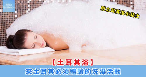 【土耳其浴介紹】公共或私人分別 / 費用 / 洗澡流程 / 浴場 / 小貼士