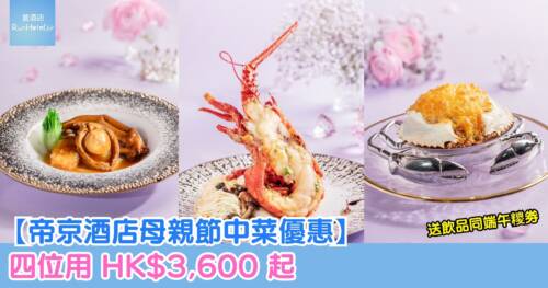 【帝京酒店母親節中菜優惠】四位用基本套餐 HK$3,600 起，可選套餐有鮑魚、龍蝦、或蟹蓋，送飲品同端午糭劵