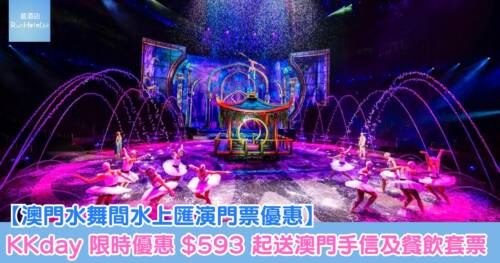 【澳門水舞間水上匯演門票優惠】KKday 限時優惠 HK$593 起送澳門手信及餐飲套票