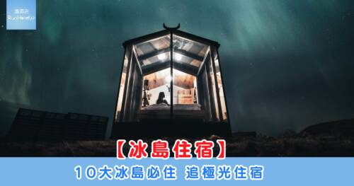 【冰島住宿精選】十大酒店與極光玻璃屋推介