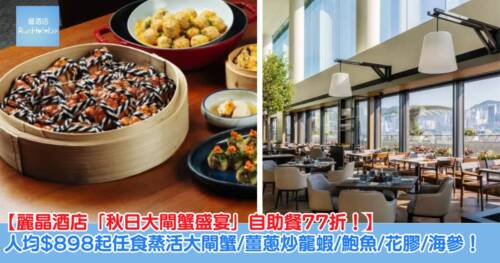 【麗晶酒店自助餐 77 折!】自助晚餐星期一至四無分時段, 每位 $898 起任食蒸活大閘蟹、花雕鴨肝大閘蟹、薑蔥炒龍蝦、鮑魚、花膠、海參!