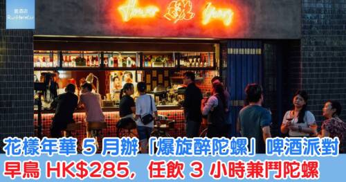 花樣年華 5 月辦「爆旋醉陀螺」啤酒派對，早鳥 HK$285，任飲 3 小時兼鬥陀螺