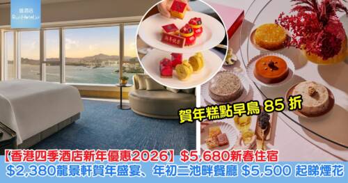 【香港四季酒店新年優惠2026】$5,680新春住宿、$2,380 龍景軒賀年盛宴、年初二池畔餐廳 $5,500 起睇維港煙花、賀年糕點早鳥 85 折