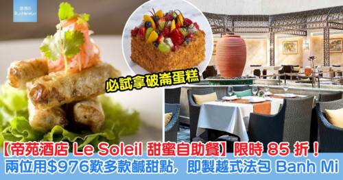 【帝苑酒店 Le Soleil 甜蜜自助餐】限時 85 折!兩位用 HK$976 歎多款鹹甜點,仲有即製越式法包 Banh Mi!