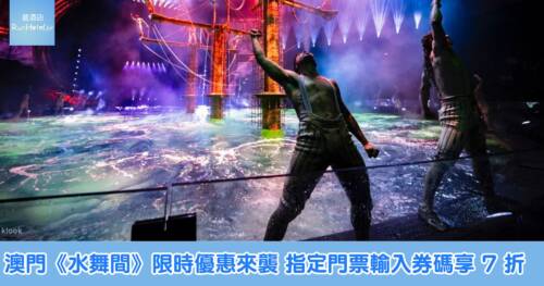 澳門《水舞間》限時優惠來襲,指定門票輸入券碼享 7 折