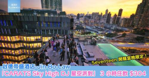 Seventeen 開騷當晚限定！啟德帝盛酒店 Jin Bo Law「CARATS Sky High DJ 星空派對」早鳥優惠後 3 小時任飲 HK$304 起