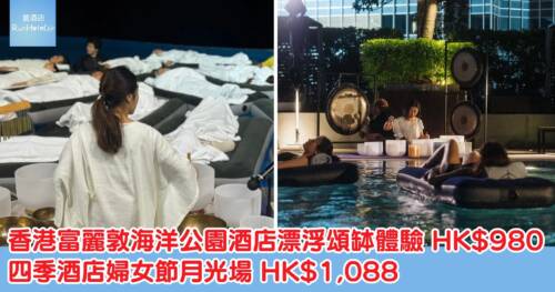 香港富麗敦海洋公園酒店漂浮頌缽體驗 HK$980,四季酒店婦女節月光場 HK$1,088
