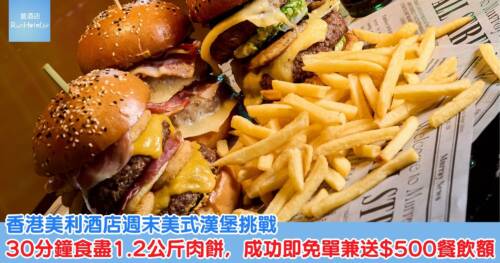 香港美利酒店週末美式漢堡挑戰，30 分鐘食盡 1.2 公斤肉餅，成功即免單兼送 HK$500 餐飲額