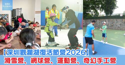 【深圳觀瀾湖復活節營2026】4大主題兒童營｜滑雪營、網球營、運動營、奇幻手工營