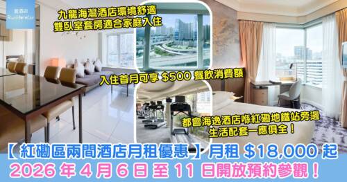 【紅磡區兩間酒店月租優惠】月租 $18,000 起、套房連客廳及廚房 $27,000 起，4 月 6 日 至 11 日舉辦「臻選悠長住宿優惠周」開放參觀，入住首月可享 HK$500 餐飲消費額！
