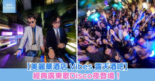 【美麗華酒店 Vibes 露天酒吧】經典廣東歌Disco夜登場!每位 HK$350 包 3 杯啤酒,4 月 30 日重返港式夜生活黃金年代