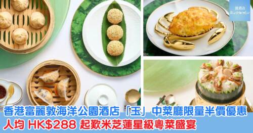 【香港富麗敦海洋公園酒店「玉」中菜廳限量半價優惠】人均 HK$288 起歎米芝蓮星級粵菜點心及人氣招牌菜