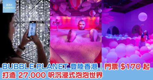BUBBLE PLANET 登陸香港 ，門票 HK$170 起，打造 27,000 呎沉浸式泡泡世界