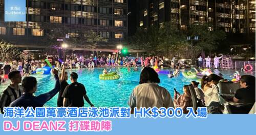 海洋公園萬豪酒店 OPM 泳池狂歡派對 HK$300 入場， DJ DEANZ 大癲打碟助陣