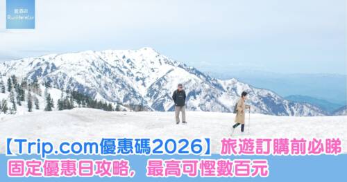 【Trip.com優惠碼2026】旅遊訂購前必睇,固定優惠日攻略,最高可慳數百元