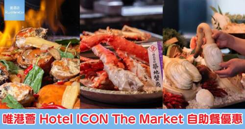 【唯港薈 Hotel ICON The Market 自助餐優惠】最新「龍蝦阿拉斯加帝王蟹自助餐」期間限定低至 95 折,人均 HK$471 起