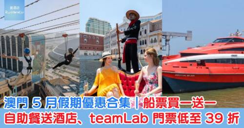 澳門 5 月假期優惠合集｜船票買一送一、自助餐送酒店、teamLab 門票低至 39 折