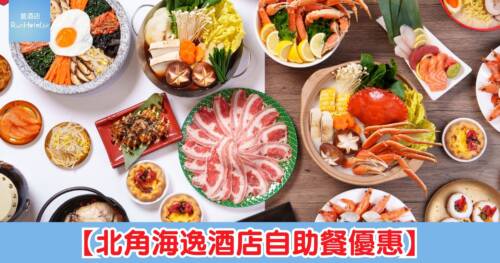 【北角海逸酒店自助餐優惠】買一送一，自助晚餐人均 $449 起，送和牛火鍋，早午餐人均 $287 起，送鮑魚撻