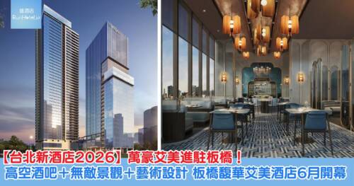 【台北新酒店 2026】萬豪艾美進駐板橋！高空酒吧＋無敵景觀＋藝術設計，台北板橋馥華艾美酒店 6 月開幕