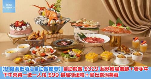 【8 度海逸酒店自助餐優惠】自助晚餐 HK$329 起歎鱈場蟹腳+岩手牛,下午茶買一送一人均 HK$99 食榴槤蛋糕+黑松露焗薯蓉