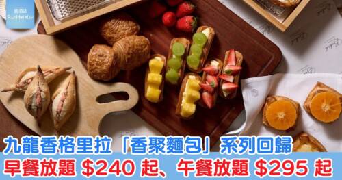 九龍香格里拉「香聚麵包」系列回歸，早餐放題 HK$ 240 起、午餐放題 HK$ 295 起