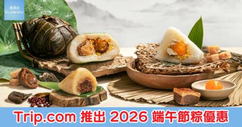 Trip.com 推出 2026 端午節粽優惠,最低 53 折,酒店鮑魚裹蒸糭低至 HK$80 起