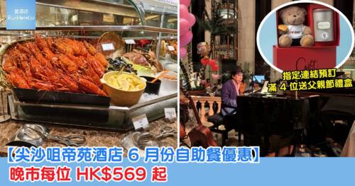 【尖沙咀帝苑酒店 6 月份自助餐優惠】晚市每位 HK$569 起,指定連結預訂滿 4 位送父親節禮盒