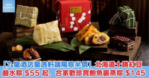 【九龍酒店龍逸軒端陽糭半價】北海道十勝紅豆鹼水糭折實 HK$55 起,合家歡珍寶鮑魚裹蒸糭 HK$145