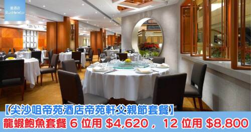 【尖沙咀帝苑酒店帝苑軒父親節套餐】龍蝦鮑魚套餐 6 位用 HK$4,620 ,12 位用 HK$8,800,6 月 19 至 21 日限定