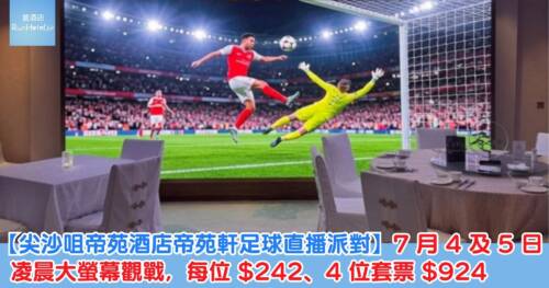 【尖沙咀帝苑酒店帝苑軒足球直播派對】7 月 4 及 5 日凌晨大螢幕觀戰，每位 HK$242、4 位套票 HK$924