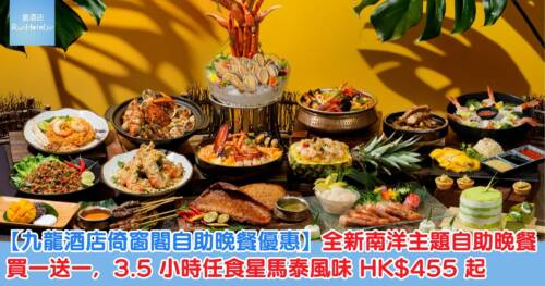【九龍酒店倚窗閣自助晚餐優惠】全新南洋主題自助晚餐買一送一，3.5 小時任食星馬泰風味 HK$455 起