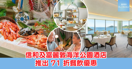 信和兩間酒店及富麗敦海洋公園酒店 7 月限定優惠,涵蓋自助餐、下午茶、中菜等!