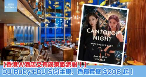 【香港 W 酒店又有廣東歌派對!】DJ Ruby+DJ Sisi坐鎮,套餐包指定氣泡酒或生啤 $208 起!