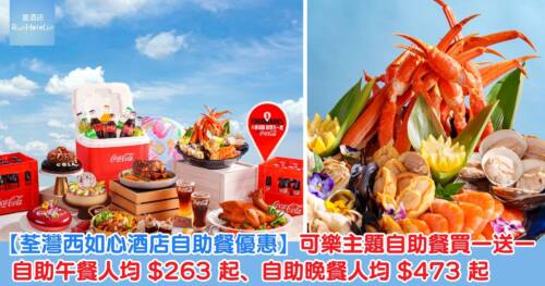 【荃灣西如心酒店自助餐優惠】C for Chill 可樂主題自助餐買一送一，自助午餐人均 HK$263 起、自助晚餐人均 HK$473 起