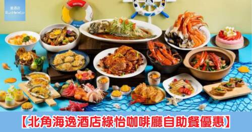 【北角海逸酒店綠怡咖啡廳自助餐優惠】買一送一,自助早午餐折後每位 HK$287,自助晚餐折後每位 HK$449