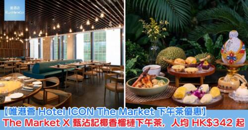 【唯港薈 Hotel ICON The Market 下午茶優惠】The Market X 甄沾記椰香榴槤下午茶,人均 HK$342 起