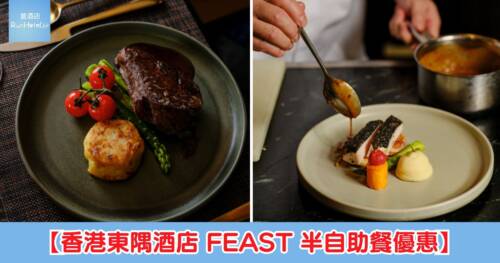 【香港東隅酒店 FEAST 半自助餐優惠】買 2 位成人送 1 位小童!3 位半自助午餐 HK$801、四道菜晚餐 HK$750 起