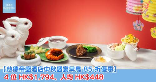 【啟德帝盛酒店中秋盛宴早鳥 85 折優惠】 4 位 HK$1,794、人均 HK$448