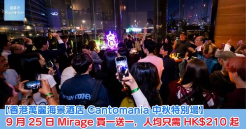 【香港萬麗海景酒店 Cantomania 中秋特別場】9 月 25 日 Mirage 買一送一,人均只需 HK$210 起