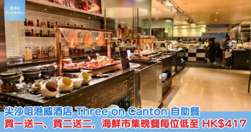 尖沙咀港威酒店 Three on Canton 自助餐買一送一、買二送二|海鮮市集晚餐每位低至 HK$417,再用優惠碼減 HK$100