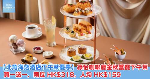 【北角海逸酒店下午茶優惠】綠怡咖啡廳金秋蟹饗下午茶買一送一，兩位 HK$318，人均 HK$159