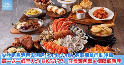 尖沙咀香港百樂酒店 Park Café 德韓海鮮自助晚餐|買一送一低至人均 HK$377,任食麵包蟹+德國咸豬手