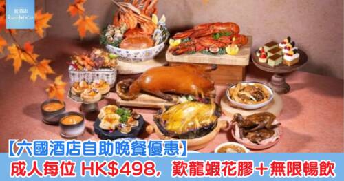【六國酒店自助晚餐優惠】成人每位 HK$498,歎龍蝦花膠+無限暢飲