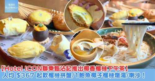 【Hotel ICON The Market 聯乘甄沾記推出椰香榴槤下午茶】人均 HK$367 起歎榴槤拼盤、鮑魚椰子榴槤燉湯、喇沙!