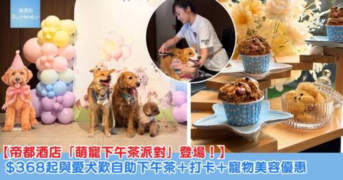 【帝都酒店「萌寵下午茶派對」登場！】$368 起與愛犬歎自助下午茶＋打卡＋寵物美容優惠