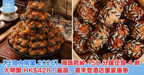 【任食大閘蟹 2026】海逸君綽 150 分鐘任食 4 款大閘蟹 HK$428!麗晶、喜來登酒店蟹宴優惠